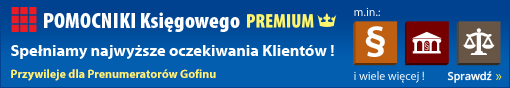 POMOCNIKI Księgowego PREMIUM - Spełniamy najwyższe oczekiwania Klientów ! Przywileje dla Prenumeratorów Gofinu - Sprawdź !